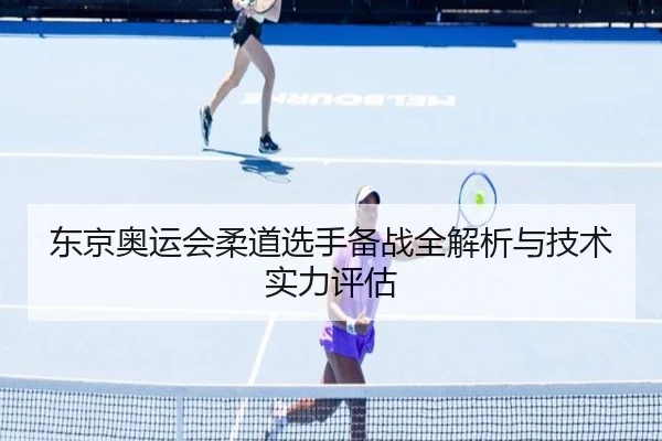 东京奥运会柔道选手备战全解析与技术实力评估