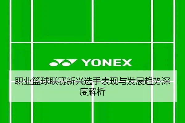 职业篮球联赛新兴选手表现与发展趋势深度解析